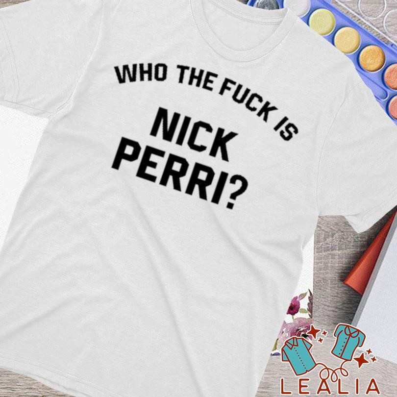 Who The Fuck Is Nick Perri Shirt